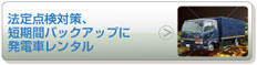 法定点検対策、 短期間バックアップに 発電車レンタル